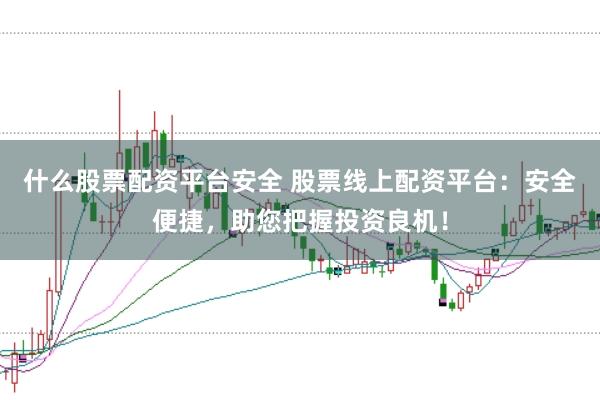什么股票配资平台安全 股票线上配资平台：安全便捷，助您把握投资良机！