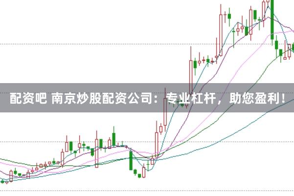 配资吧 南京炒股配资公司：专业杠杆，助您盈利！