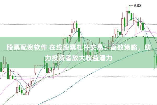 股票配资软件 在线股票杠杆交易：高效策略，助力投资者放大收益潜力