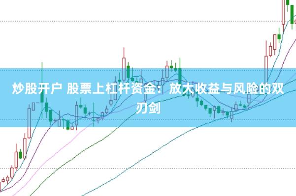炒股开户 股票上杠杆资金：放大收益与风险的双刃剑