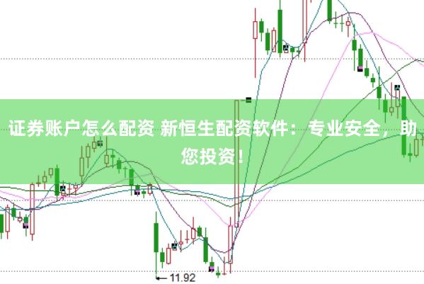证券账户怎么配资 新恒生配资软件：专业安全，助您投资！