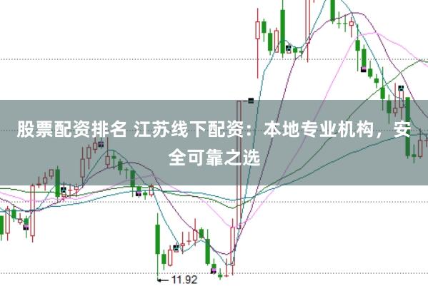股票配资排名 江苏线下配资：本地专业机构，安全可靠之选