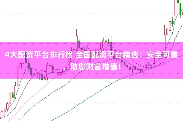 4大配资平台排行榜 全国配资平台精选：安全可靠，助您财富增值！