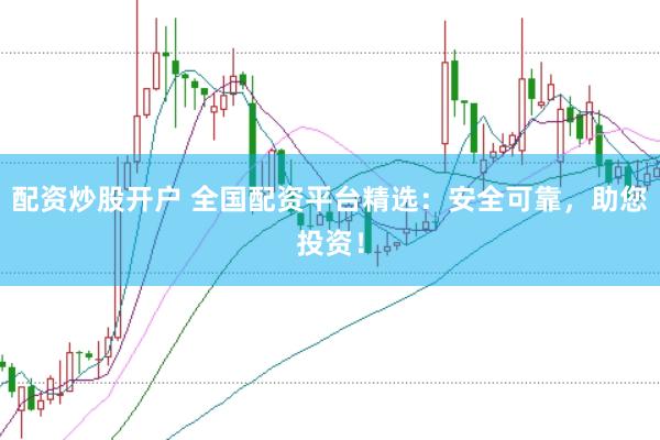 配资炒股开户 全国配资平台精选：安全可靠，助您投资！