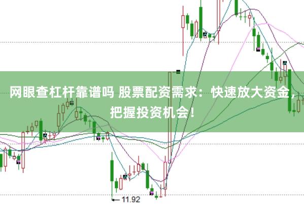 网眼查杠杆靠谱吗 股票配资需求:快速放大资金,把握投资机会!