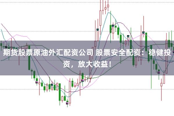 期货股票原油外汇配资公司 股票安全配资:稳健投资,放大收益!
