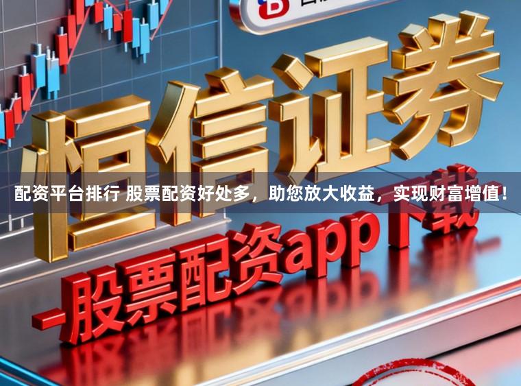 配资平台排行 股票配资好处多,助您放大收益,实现财富增值!