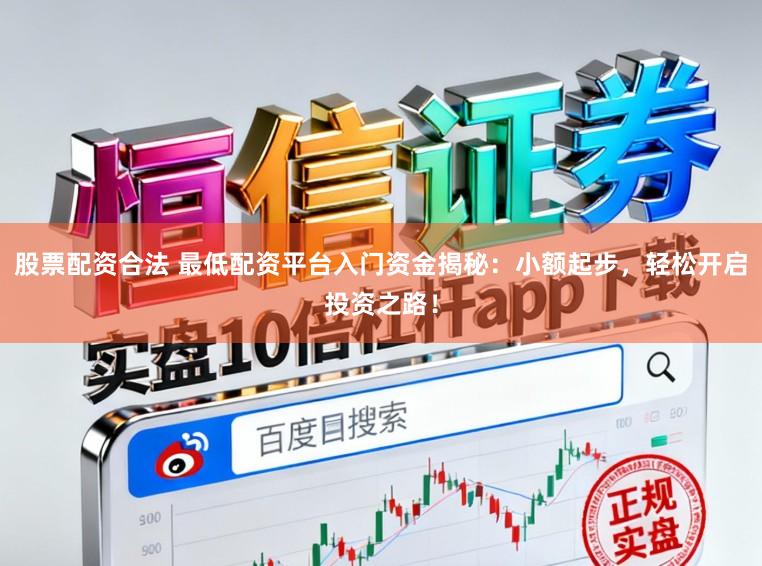 股票配资合法 最低配资平台入门资金揭秘:小额起步,轻松开启投资之路!