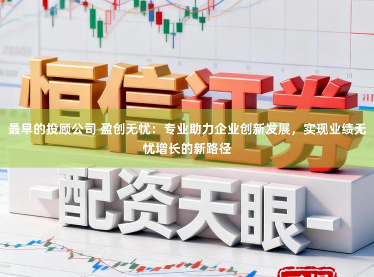 最早的投顾公司 盈创无忧:专业助力企业创新发展,实现业绩无忧增长的新路径