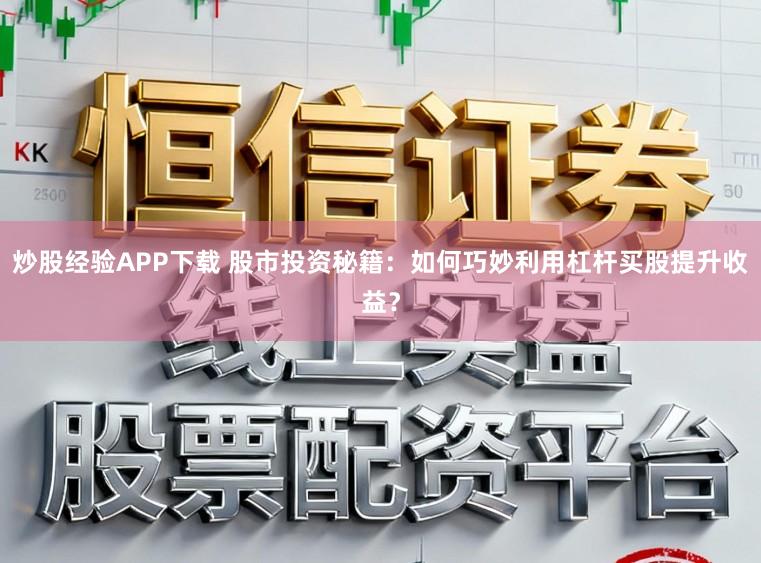 炒股经验APP下载 股市投资秘籍:如何巧妙利用杠杆买股提升收益?