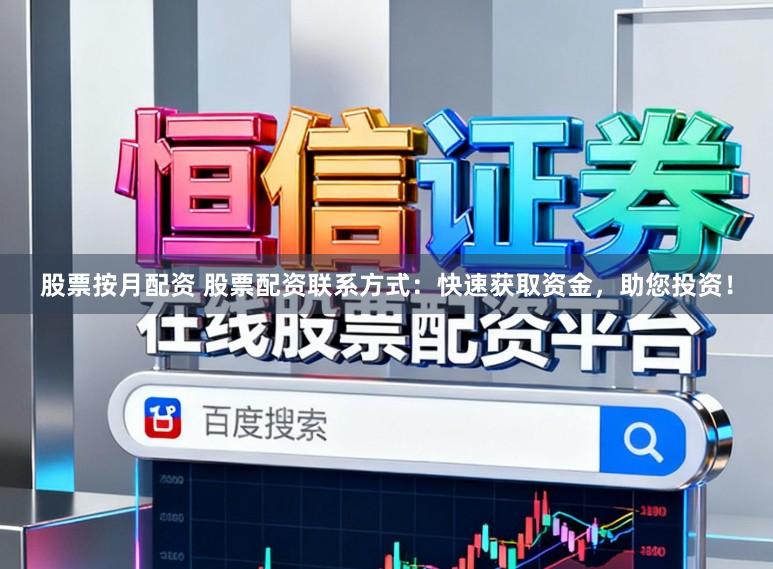 股票按月配资 股票配资联系方式：快速获取资金，助您投资！