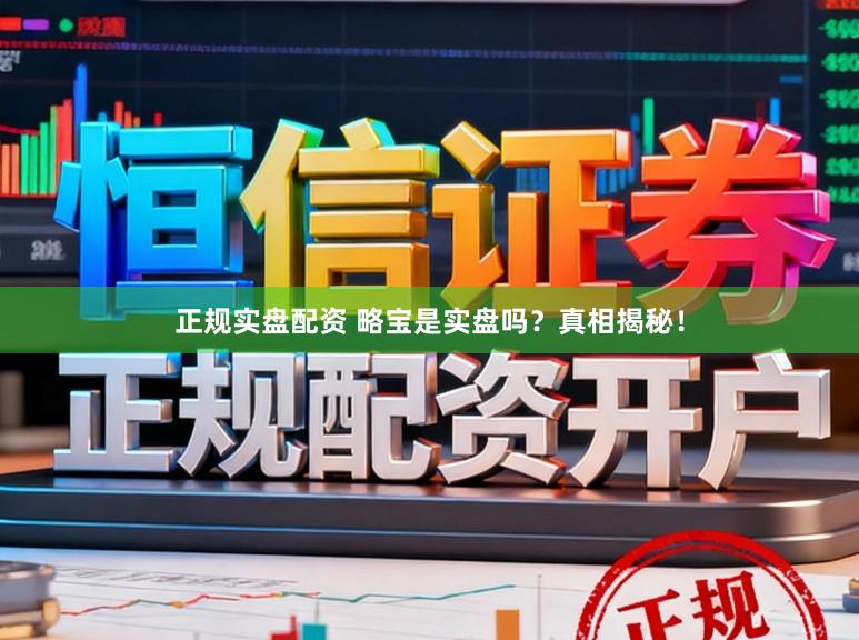 正规实盘配资 略宝是实盘吗？真相揭秘！