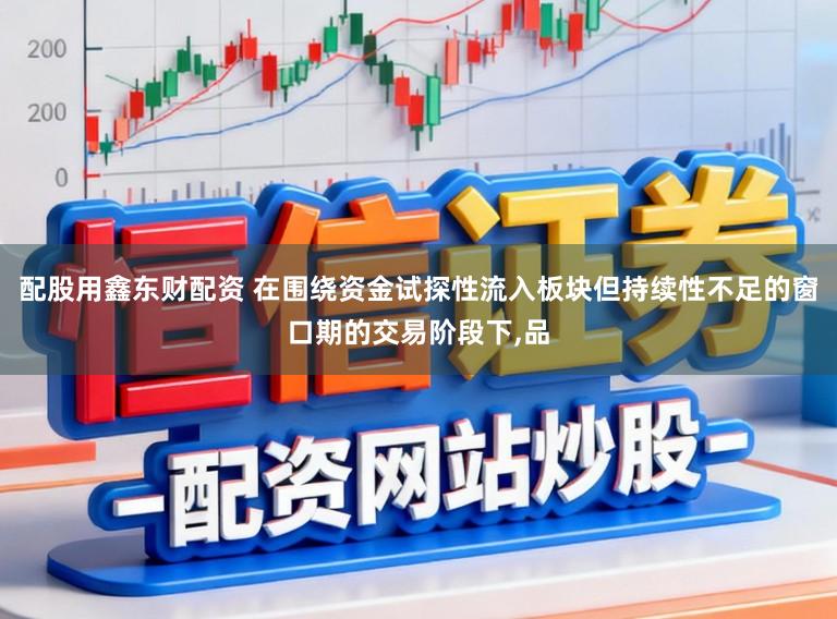 配股用鑫东财配资 在围绕资金试探性流入板块但持续性不足的窗口期的交易阶段下,品