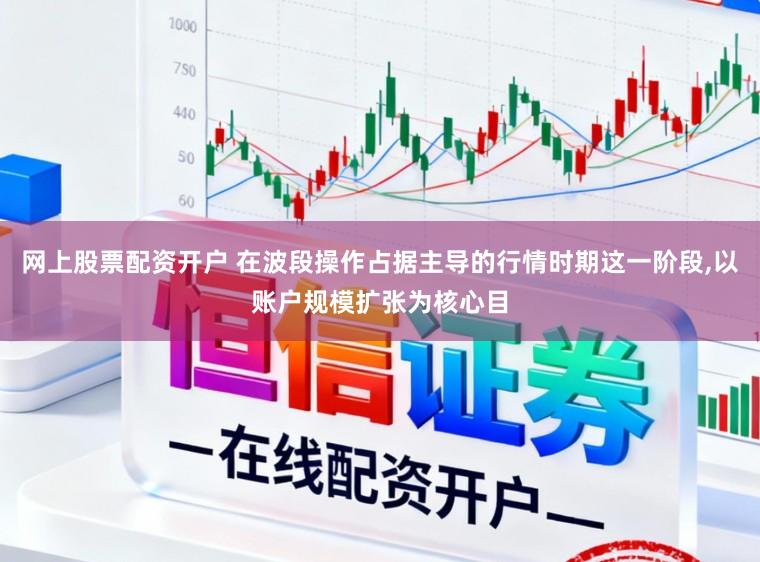 网上股票配资开户 在波段操作占据主导的行情时期这一阶段,以账户规模扩张为核心目