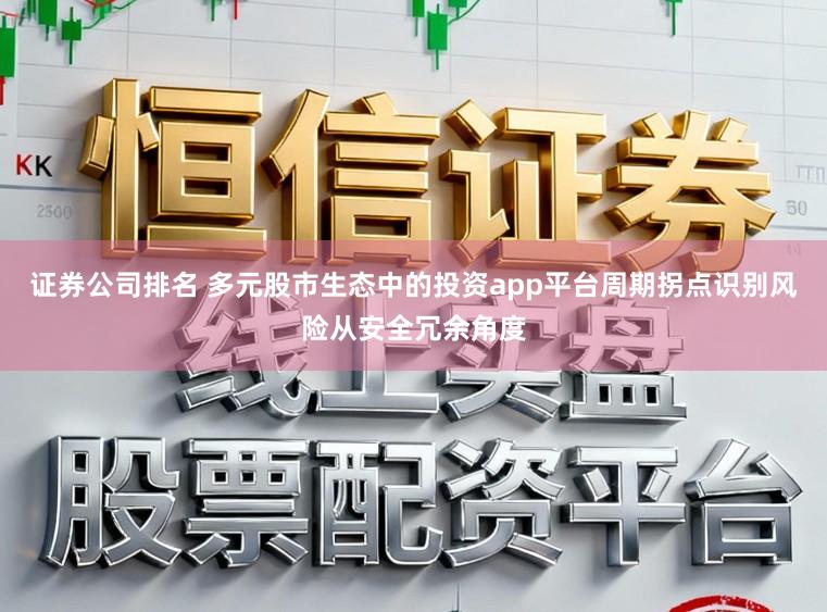 证券公司排名 多元股市生态中的投资app平台周期拐点识别风险从安全冗余角度