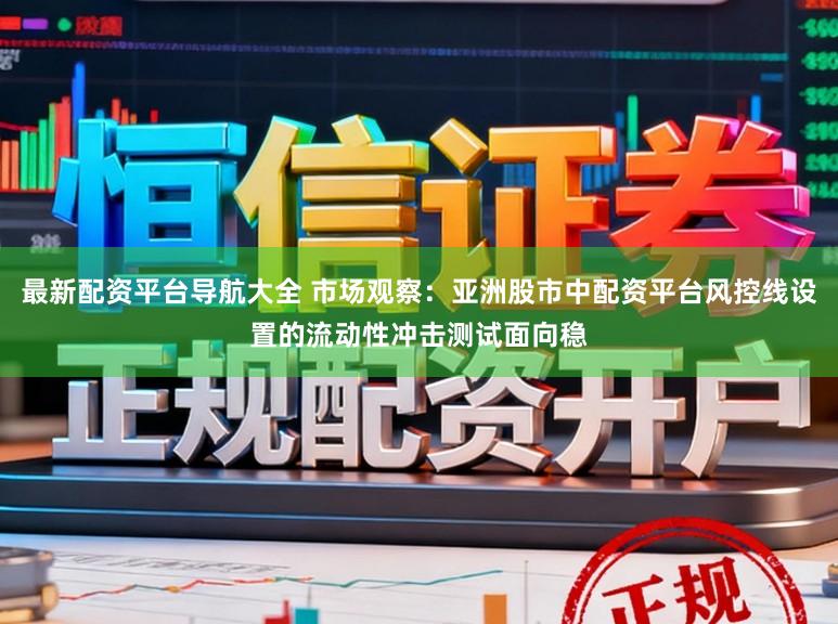 最新配资平台导航大全 市场观察：亚洲股市中配资平台风控线设置的流动性冲击测试面向稳