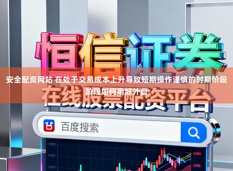 安全配资网站 在处于交易成本上升导致短期操作谨慎的时期阶段阶段如何用好外盘