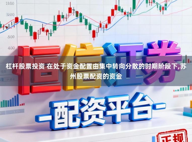 杠杆股票投资 在处于资金配置由集中转向分散的时期阶段下，苏州股票配资的资金