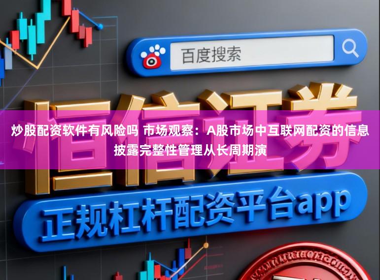 炒股配资软件有风险吗 市场观察：A股市场中互联网配资的信息披露完整性管理从长周期演