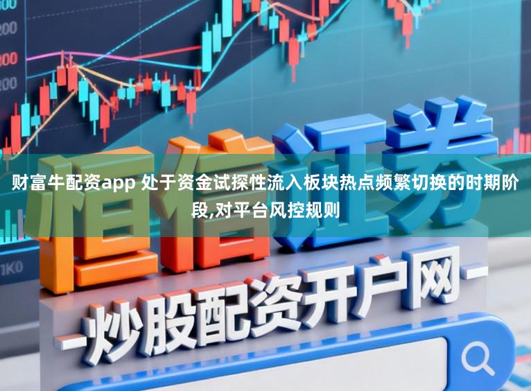 财富牛配资app 处于资金试探性流入板块热点频繁切换的时期阶段，对平台风控规则