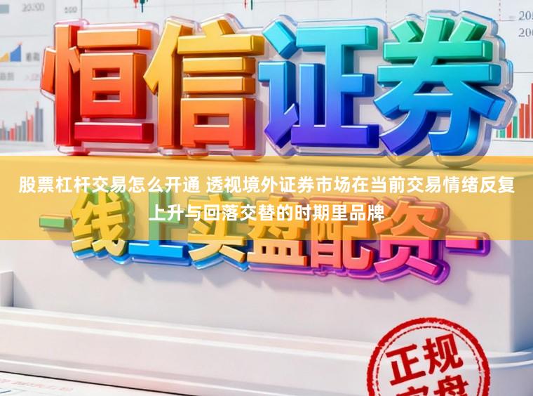 股票杠杆交易怎么开通 透视境外证券市场在当前交易情绪反复上升与回落交替的时期里品牌