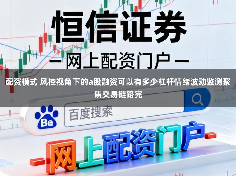 配资模式 风控视角下的a股融资可以有多少杠杆情绪波动监测聚焦交易链路完