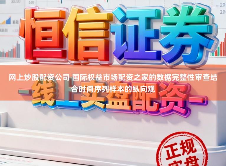 网上炒股配资公司 国际权益市场配资之家的数据完整性审查结合时间序列样本的纵向观