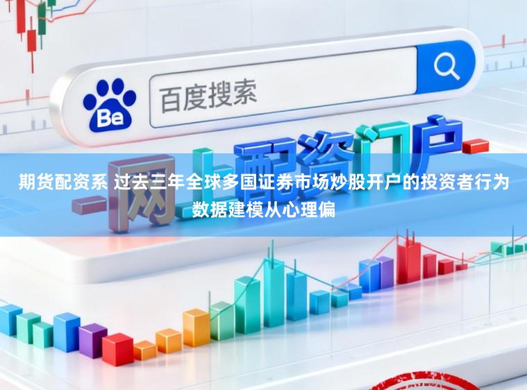 期货配资系 过去三年全球多国证券市场炒股开户的投资者行为数据建模从心理偏