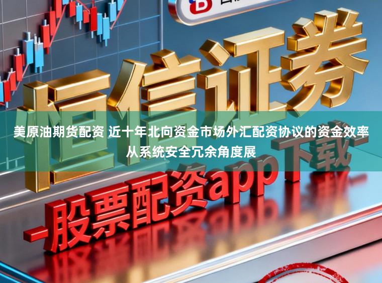 美原油期货配资 近十年北向资金市场外汇配资协议的资金效率从系统安全冗余角度展