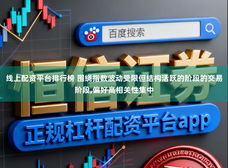 线上配资平台排行榜 围绕指数波动受限但结构活跃的阶段的交易阶段,偏好高相关性集中