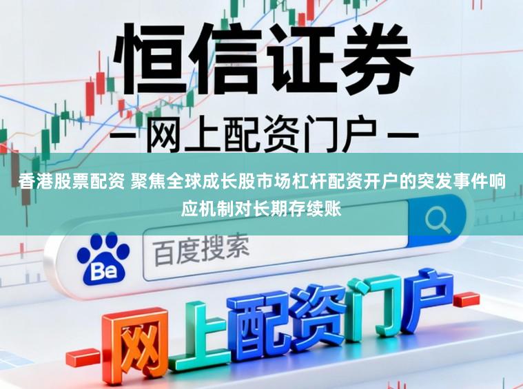 香港股票配资 聚焦全球成长股市场杠杆配资开户的突发事件响应机制对长期存续账