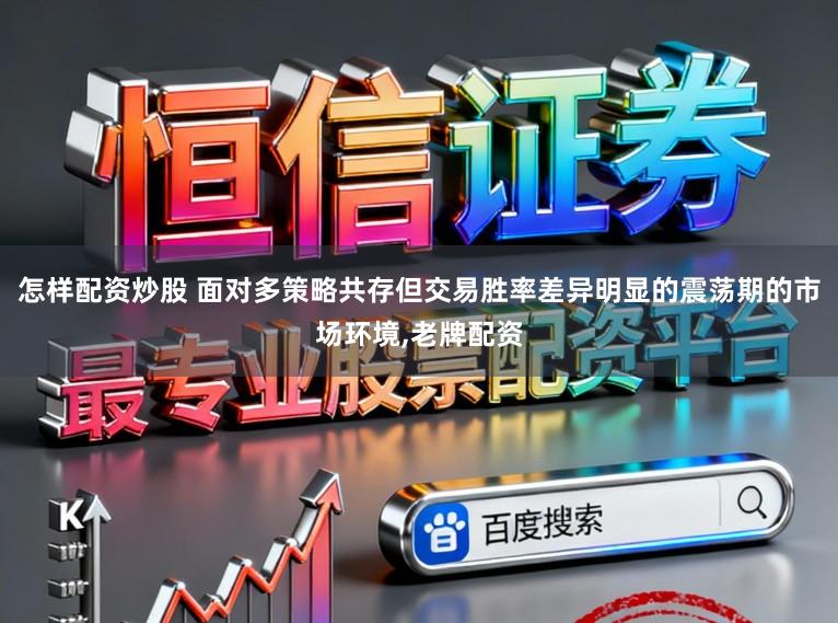 怎样配资炒股 面对多策略共存但交易胜率差异明显的震荡期的市场环境,老牌配资