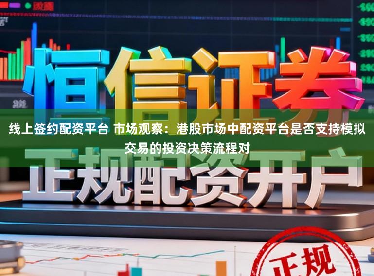 线上签约配资平台 市场观察：港股市场中配资平台是否支持模拟交易的投资决策流程对