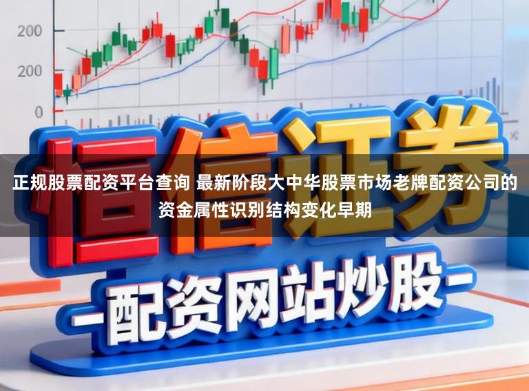 正规股票配资平台查询 最新阶段大中华股票市场老牌配资公司的资金属性识别结构变化早期