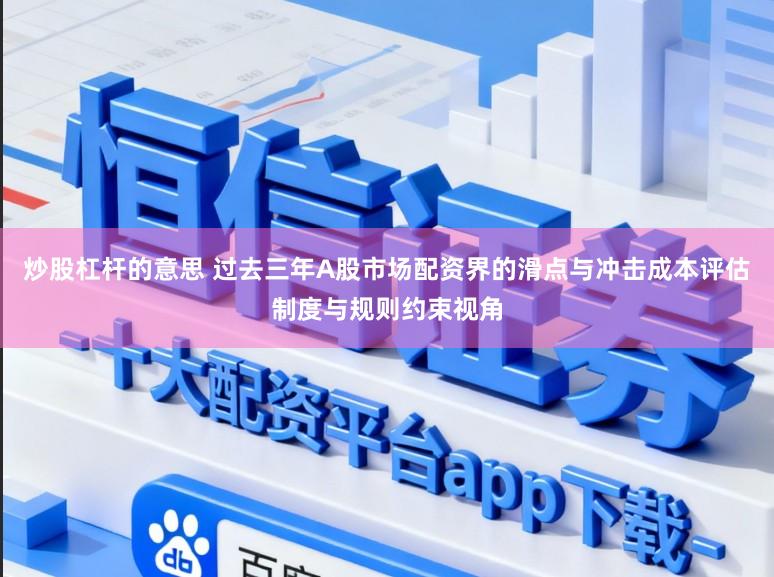 炒股杠杆的意思 过去三年A股市场配资界的滑点与冲击成本评估制度与规则约束视角