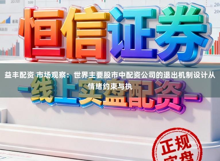 益丰配资 市场观察：世界主要股市中配资公司的退出机制设计从情绪约束与执