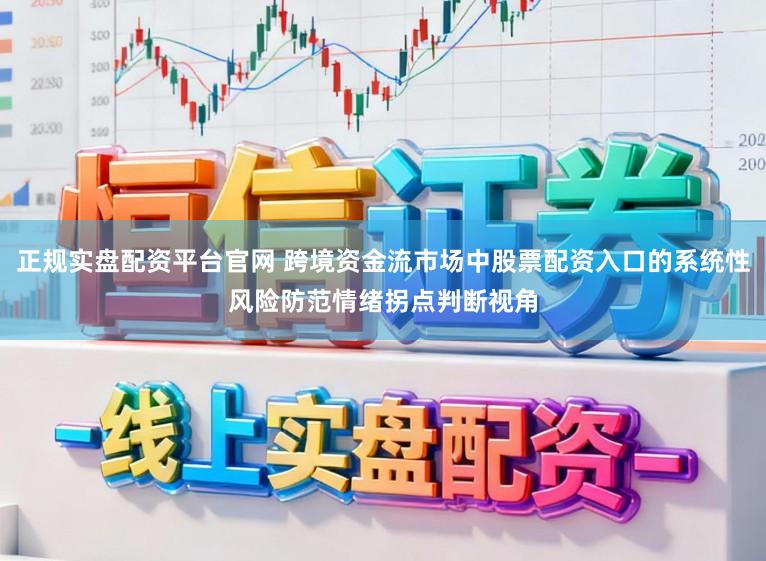 正规实盘配资平台官网 跨境资金流市场中股票配资入口的系统性风险防范情绪拐点判断视角