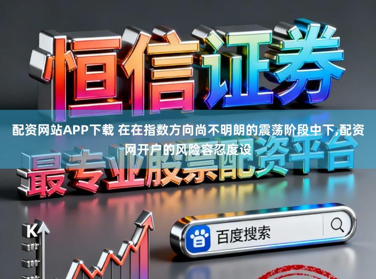 配资网站APP下载 在在指数方向尚不明朗的震荡阶段中下，配资网开户的风险容忍度设