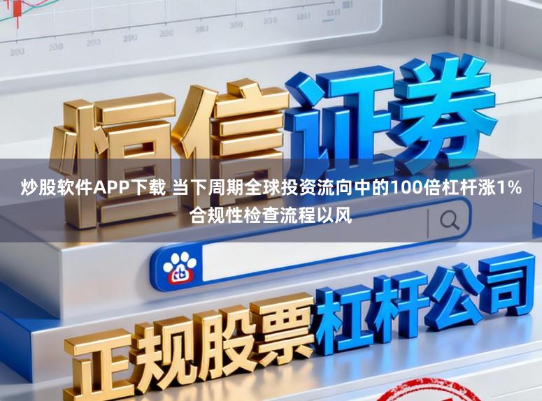 炒股软件APP下载 当下周期全球投资流向中的100倍杠杆涨1%合规性检查流程以风