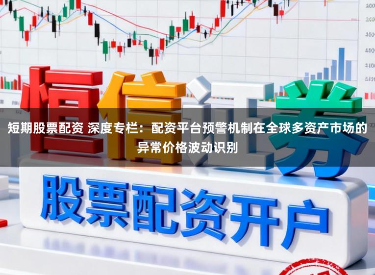 短期股票配资 深度专栏：配资平台预警机制在全球多资产市场的异常价格波动识别