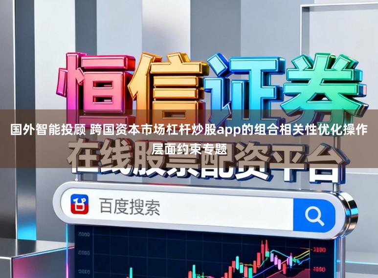 国外智能投顾 跨国资本市场杠杆炒股app的组合相关性优化操作层面约束专题