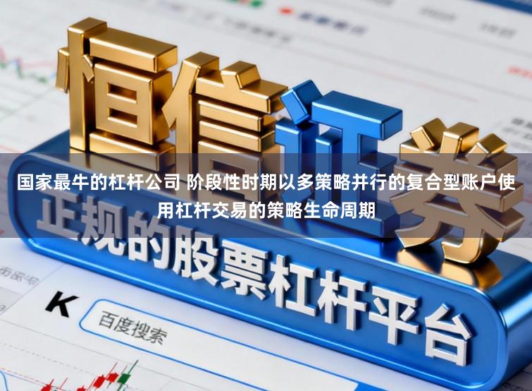 国家最牛的杠杆公司 阶段性时期以多策略并行的复合型账户使用杠杆交易的策略生命周期
