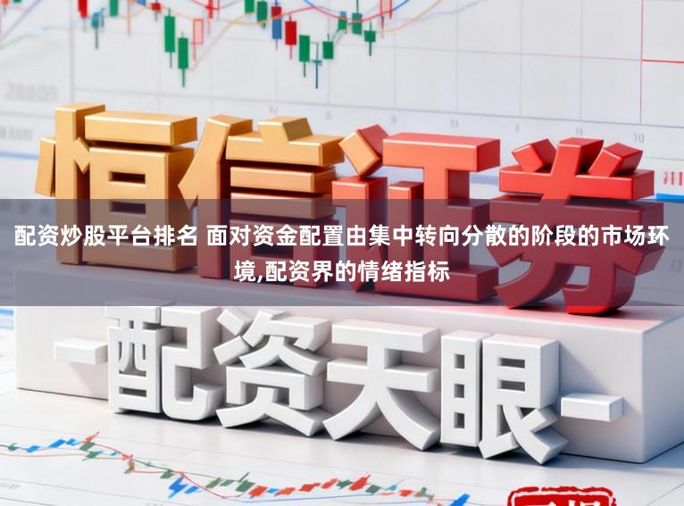 配资炒股平台排名 面对资金配置由集中转向分散的阶段的市场环境，配资界的情绪指标