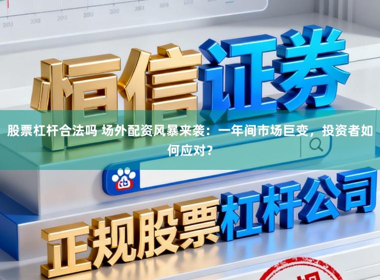 股票杠杆合法吗 场外配资风暴来袭:一年间市场巨变,投资者如何应对?