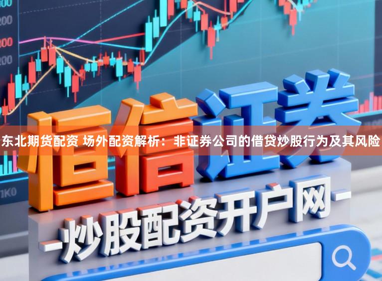 东北期货配资 场外配资解析：非证券公司的借贷炒股行为及其风险