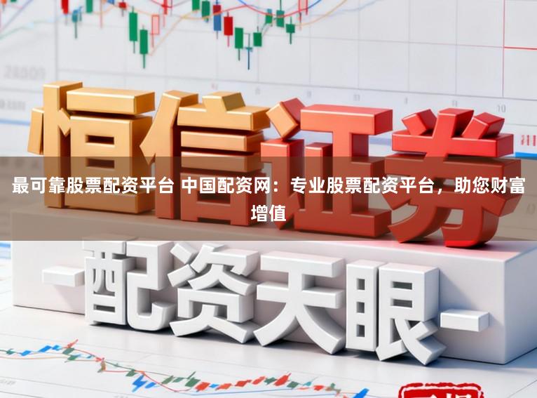 最可靠股票配资平台 中国配资网：专业股票配资平台，助您财富增值