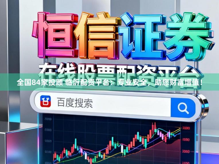 全国84家投顾 临沂配资平台：专业安全，助您财富增值！