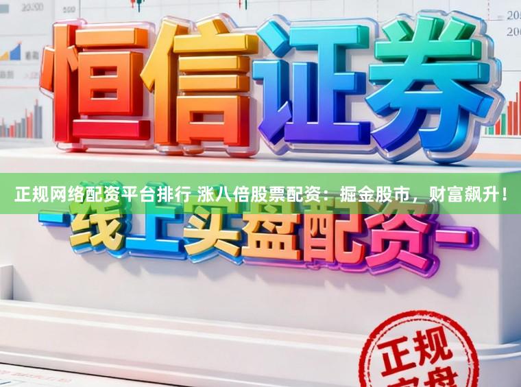 正规网络配资平台排行 涨八倍股票配资：掘金股市，财富飙升！