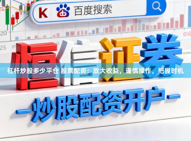 杠杆炒股多少平仓 股票配资:放大收益,谨慎操作,把握时机