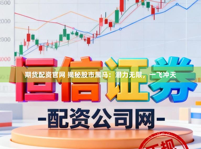 期货配资官网 揭秘股市黑马：潜力无限，一飞冲天